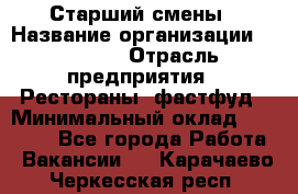 Старший смены › Название организации ­ SUBWAY › Отрасль предприятия ­ Рестораны, фастфуд › Минимальный оклад ­ 28 000 - Все города Работа » Вакансии   . Карачаево-Черкесская респ.